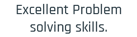 Excellent Problem solving skills.